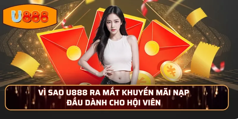 Vì sao U888 ra mắt khuyến mãi nạp đầu dành cho hội viên