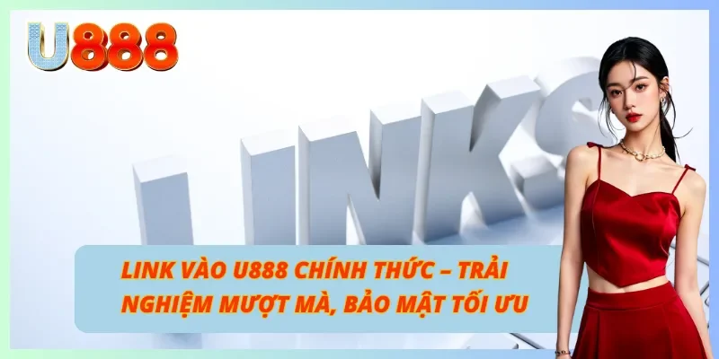 Link Vào U888 Mới Nhất – Đảm Bảo Mượt Mà, Bảo Mật Vững Chắc
